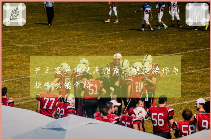 开云客户端使用指南：便捷操作与核心功能介绍