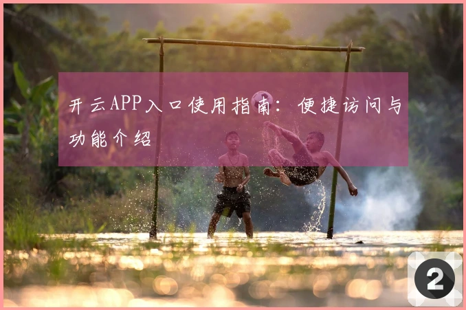 开云APP入口使用指南：便捷访问与功能介绍