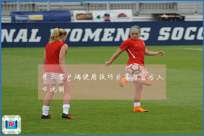 开云客户端使用技巧分享与官方入口说明
