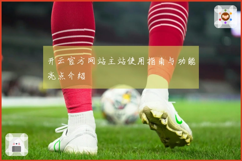 开云官方网站主站使用指南与功能亮点介绍
