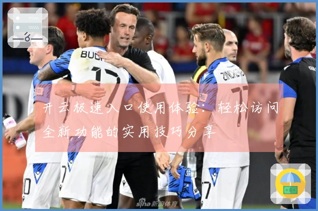 开云极速入口使用体验：轻松访问全新功能的实用技巧分享