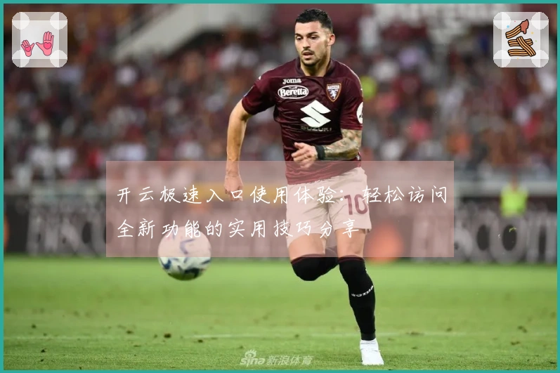 开云极速入口使用体验：轻松访问全新功能的实用技巧分享