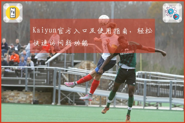 Kaiyun官方入口及使用指南，轻松快速访问新功能