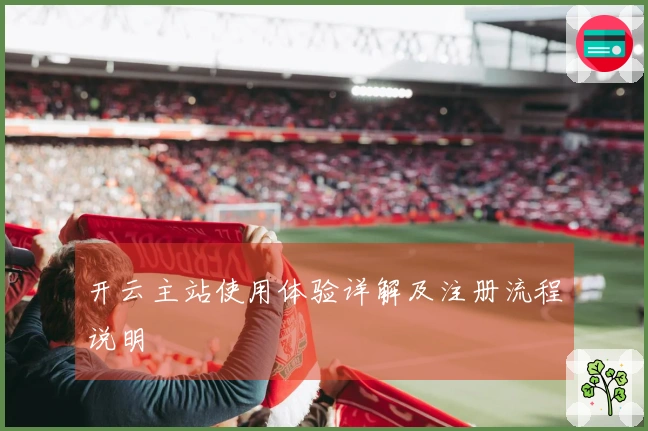 开云主站使用体验详解及注册流程说明