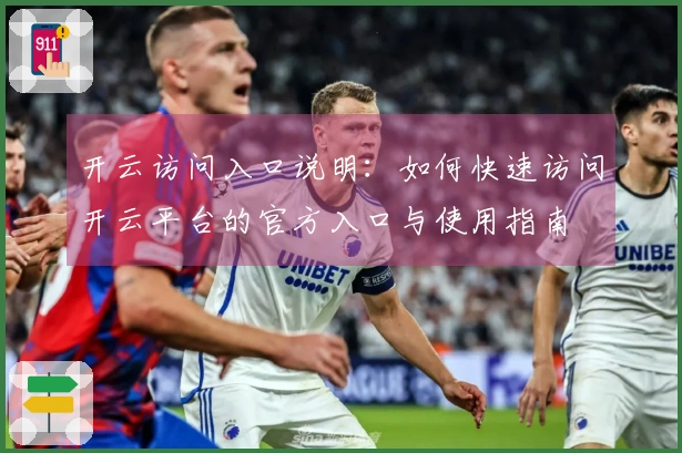 开云访问入口说明：如何快速访问开云平台的官方入口与使用指南