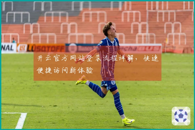 开云官方网站登录流程详解，快速便捷访问新体验
