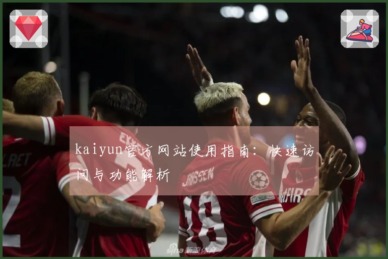 kaiyun官方网站使用指南：快速访问与功能解析