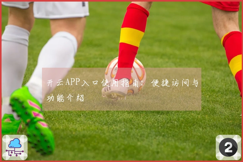 开云APP入口使用指南：便捷访问与功能介绍