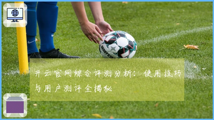开云官网综合评测分析：使用技巧与用户测评全揭秘